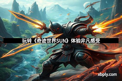 玩转《奇迹世界SUN》体验非凡感受