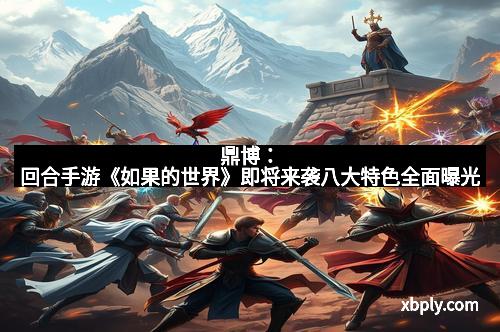 鼎博：回合手游《如果的世界》即将来袭八大特色全面曝光